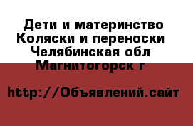 Дети и материнство Коляски и переноски. Челябинская обл.,Магнитогорск г.